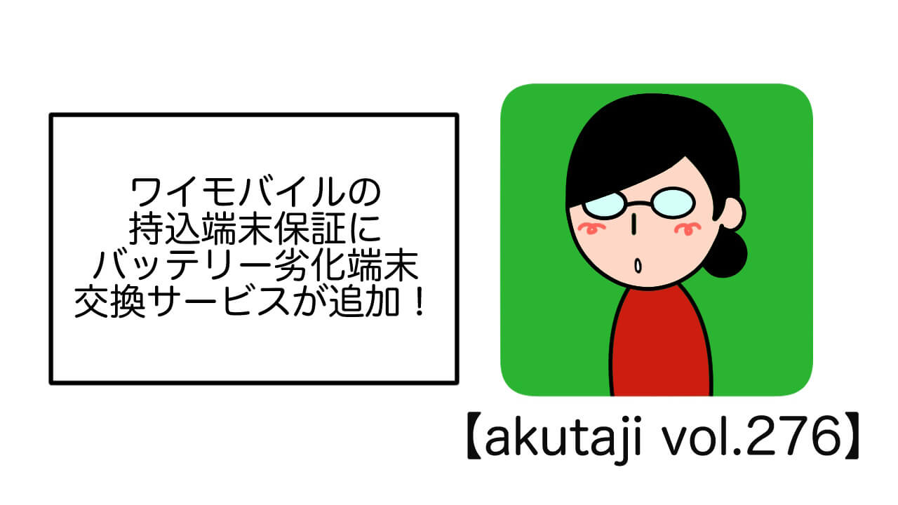 ワイモバイルの持ち込み端末保証にバッテリー劣化端末交換サービスが追加！【akutaji Vol.276】