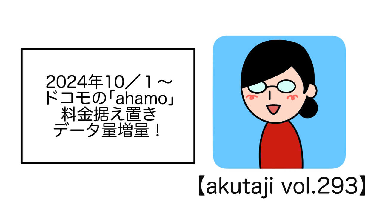 2024年10/1～ドコモの「ahamo」料金据え置きデータ増量！【akutaji Vol.293】