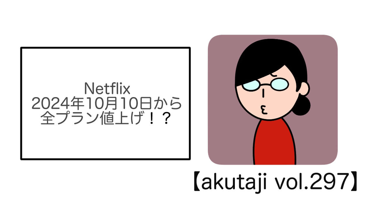 Netflix、2024年10月10日から全プラン値上げ！？【akutaji Vol.297】