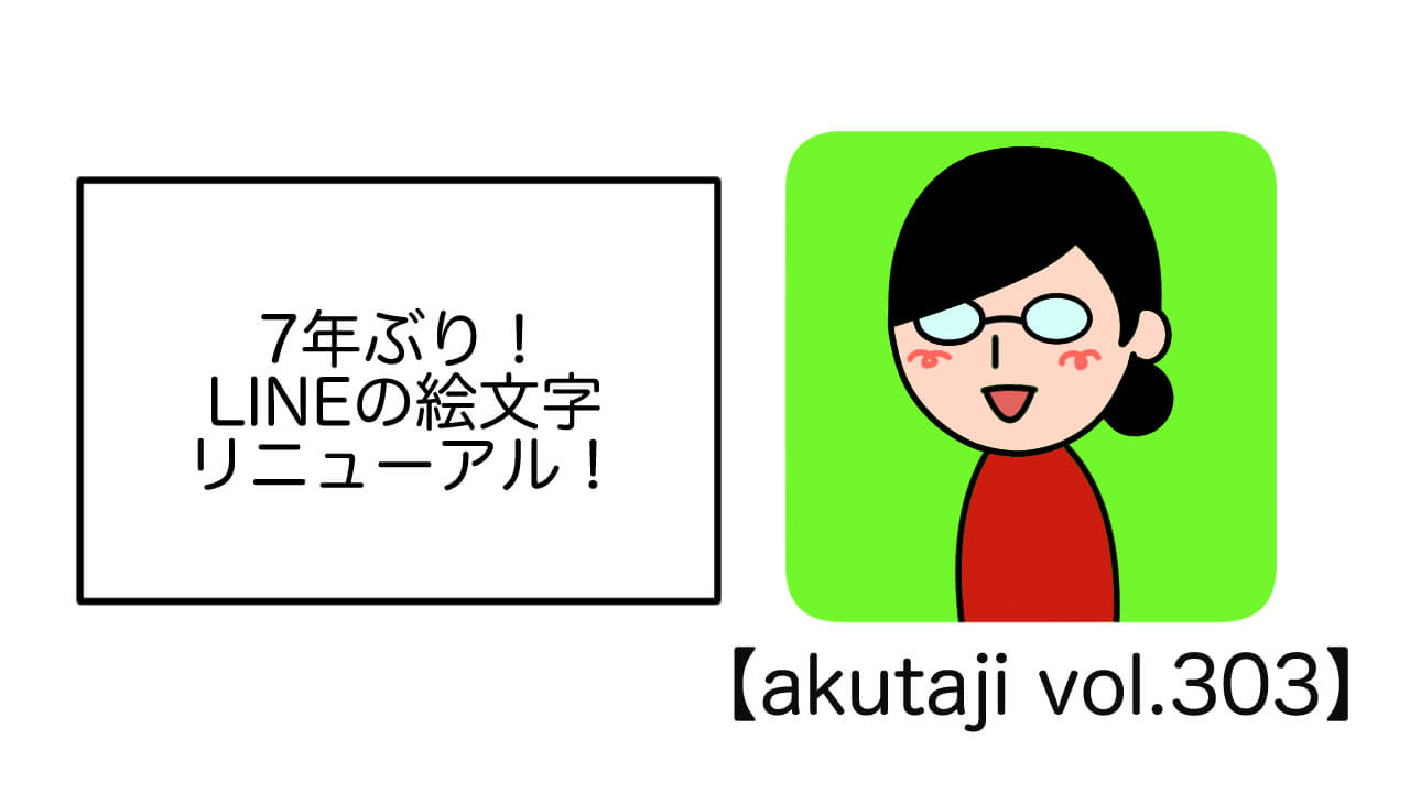 7年ぶり！LINEの絵文字リニューアル！【akutaji Vol.303】