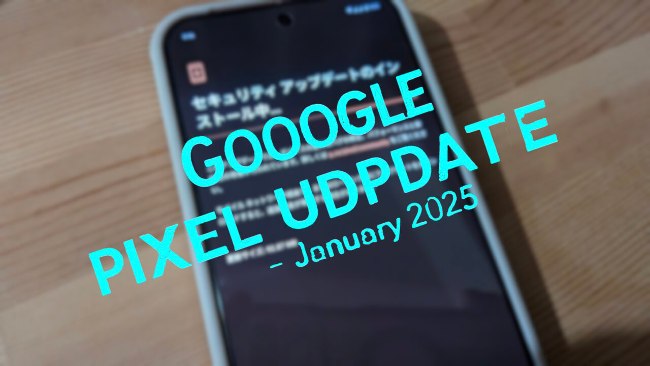 2025年1月「Pixel 9/9 Pro/9 Pro XL/9 Pro Fold」月例アップデート配信